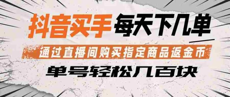 抖音买手 通过直播间购买指定商品返金币  每天几单 轻松几百块-中薪网