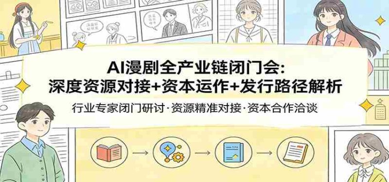 AI漫剧全产业链闭门会:深度资源对接+资本运作+发行路径解析-中薪网
