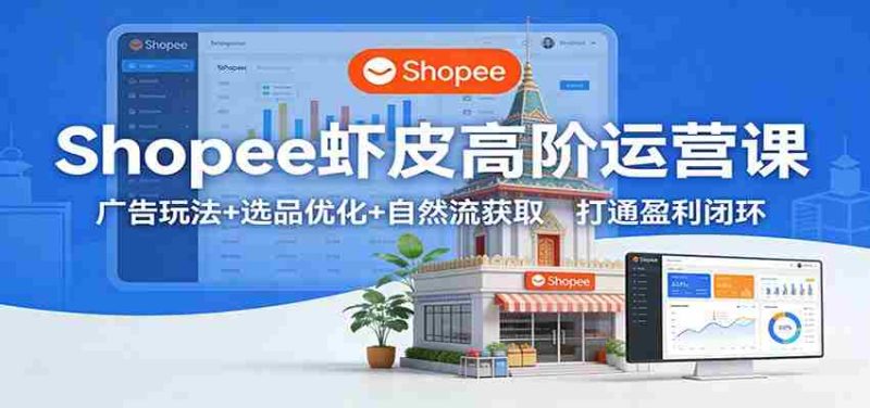 Shopee虾皮高阶运营课:广告玩法+选品优化+自然流获取,打通盈利闭环-中薪网