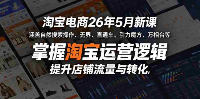 淘宝电商26年5月新课,涵盖自然搜索操作、无界、直通车、引力魔方、万相台等,掌握淘宝运营逻辑,提升店铺流量与转化-中薪网