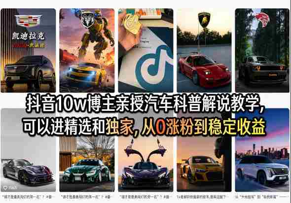 抖音10w博主亲授汽车科普解说教学,可以进精选和独家,从0涨粉到稳定收益(详细视频课程+1T素材)-中薪网