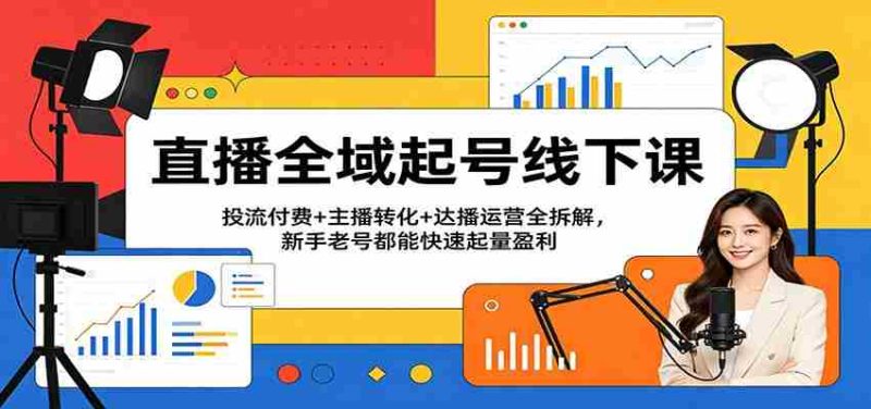 直播全域起号线下课:投流付费+主播转化+达播运营全拆解,新手老号都能快速起量盈利-中薪网