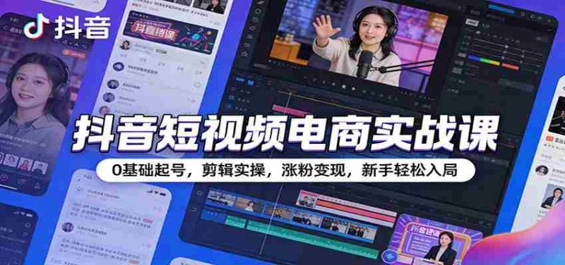 抖音短视频电商实战课:0基础起号,剪辑实操,涨粉变现,新手轻松入局-中薪网