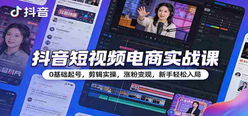 抖音短视频电商实战课：0基础起号，剪辑实操，涨粉变现，新手轻松入局-中薪网