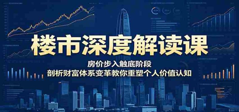 楼市深度解读课:房价步入触底阶段,剖析财富体系变革教你重塑个人价值认知-中薪网