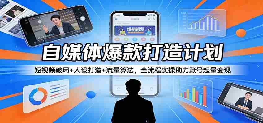自媒体爆款打造计划：短视频破局+人设打造+流量算法，全流程实操助力账号起量变现-中薪网