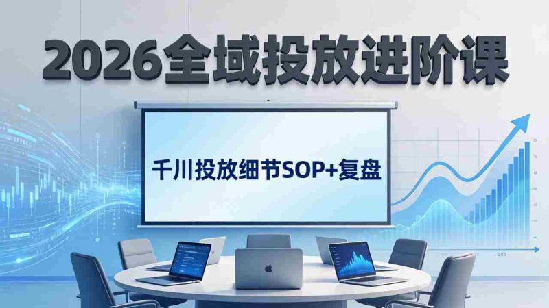 (17798期)2026全域投放进阶课:杭州线下3天实战,千川投放细节SOP+复盘,撬动自然流量-中薪网