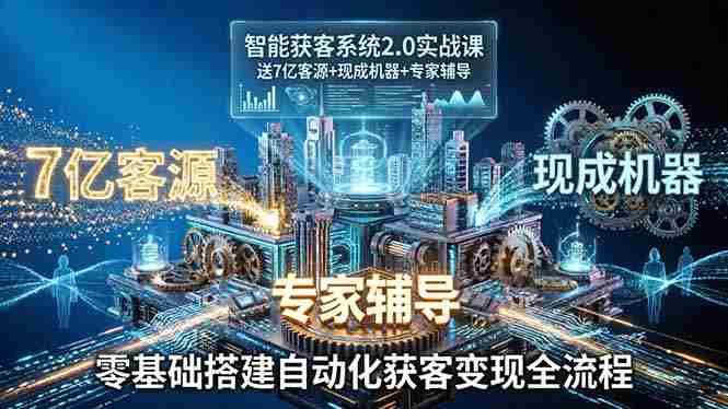 （18013期）智能获客系统2.0实战课：送7亿客源+现成机器+专家辅导，零基础搭建自动化获客变现全流程-中薪网