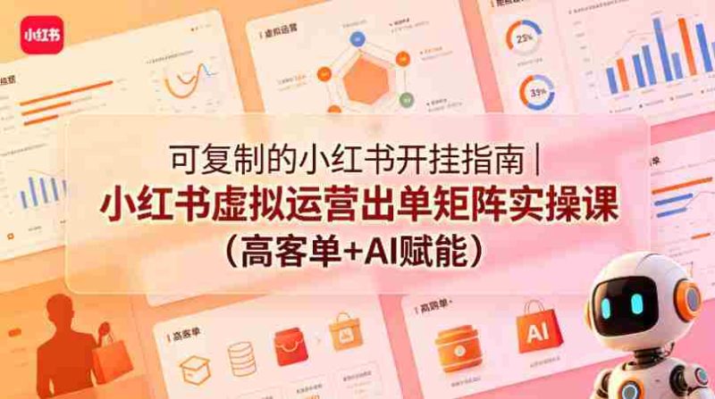 可复制的小红书开挂指南|小红书虚拟运营出单矩阵实操课(高客单+AI赋能)-中薪网