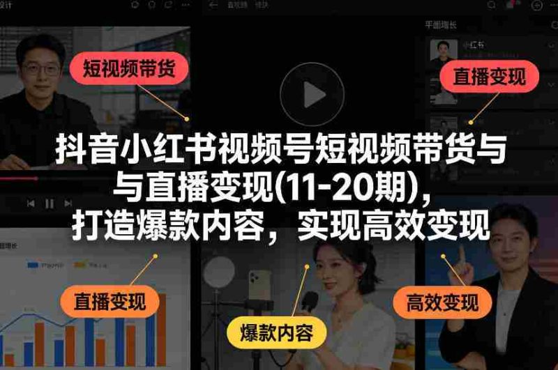 抖音小红书视频号短视频带货与直播变现(10-21期),打造爆款内容,实现高效变现(更新05月)-中薪网