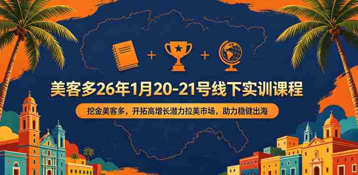 美客多26年1月20-21号线下实训课程,挖金美客多,开拓高增长潜力拉美市场,助力稳健出海-中薪网