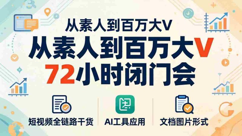 (18121期)从素人到百万大V 72小时闭门会:短视频全链路干货+AI工具应用,文档图片形式轻松学变现-中薪网