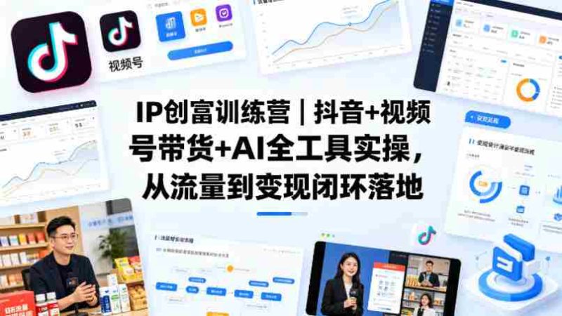 IP创富训练营|抖音+视频号带货+AI全工具实操,从流量到变现闭环落地-中薪网