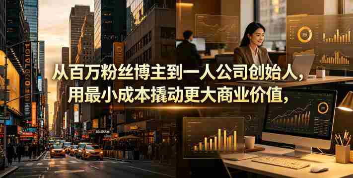 从百万粉丝博主到一人公司创始人,用最小成本撬动更大商业价值-中薪网