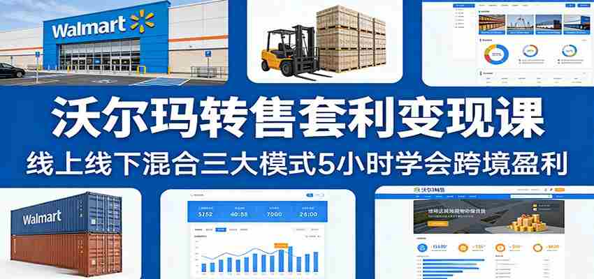 沃尔玛转售套利变现课：线上线下混合三大模式5小时学会跨境盈利-中薪网