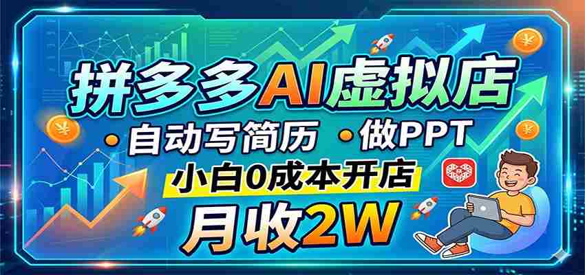 拼多多AI虚拟店，自动写简历做PPT，小白0成本开店，月收2W稳如狗-中薪网