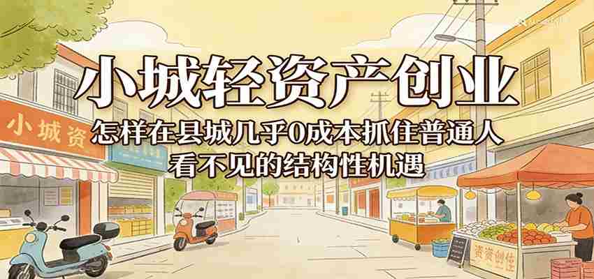 小城轻资产创业，几乎0成本抓住普通人看不见的县城结构性机遇-中薪网