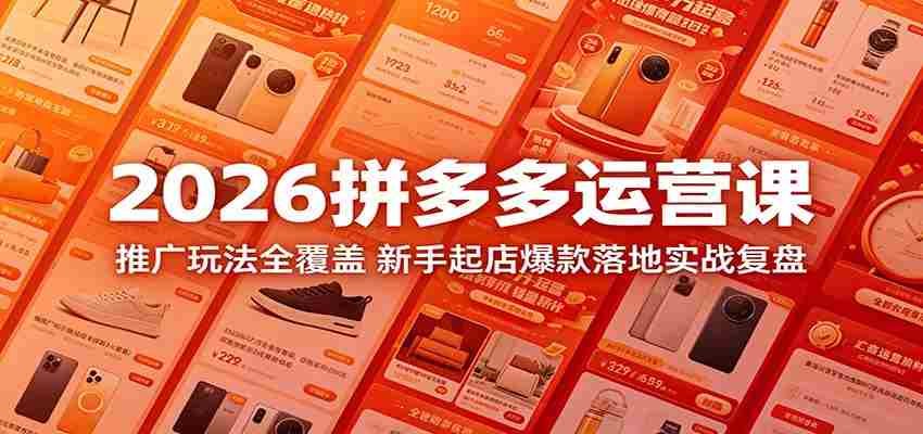 2026拼多多运营课：推广玩法全覆盖，新手起店爆款落地实战复盘-中薪网