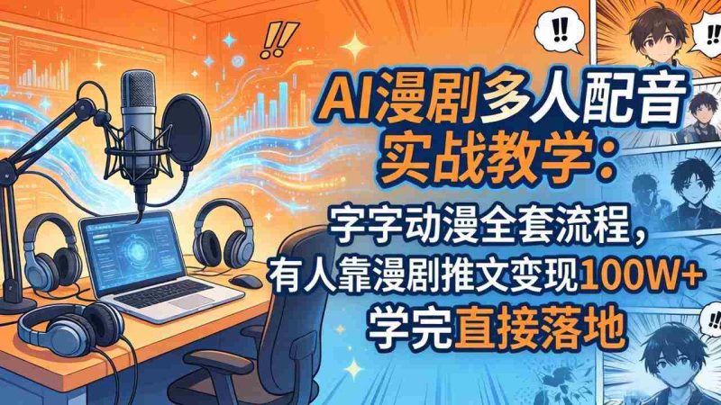 (18060期) AI漫剧多人配音实战教学:字字动漫全套流程,有人靠漫剧推文变现100W+,学完直接落地-中薪网