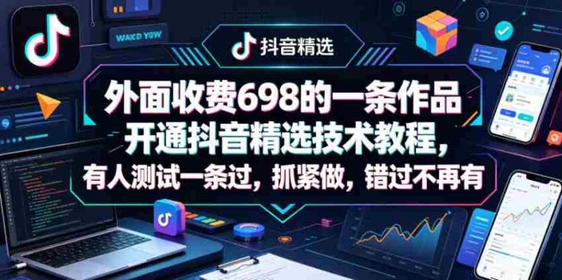 外面收费698的一条作品开通抖音精选技术教程,有人测试一条过,抓紧做,错过不再有-中薪网