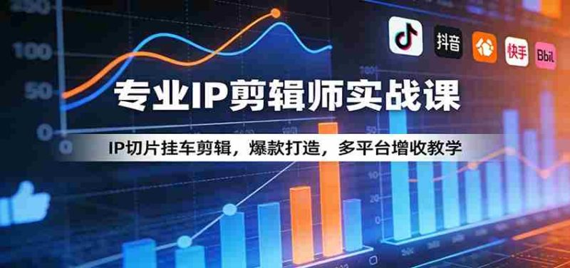 专业IP剪辑师实战课:IP切片挂车剪辑,爆款打造,多平台增收教学-中薪网