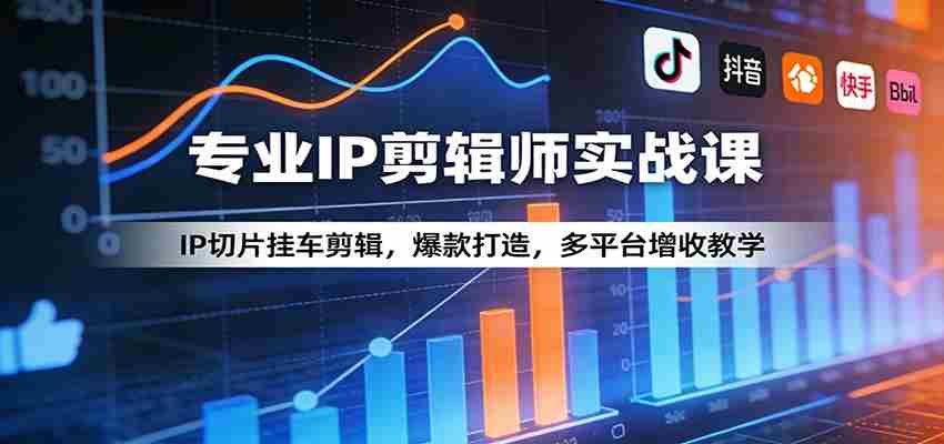 专业IP剪辑师实战课：IP切片挂车剪辑，爆款打造，多平台增收教学-中薪网