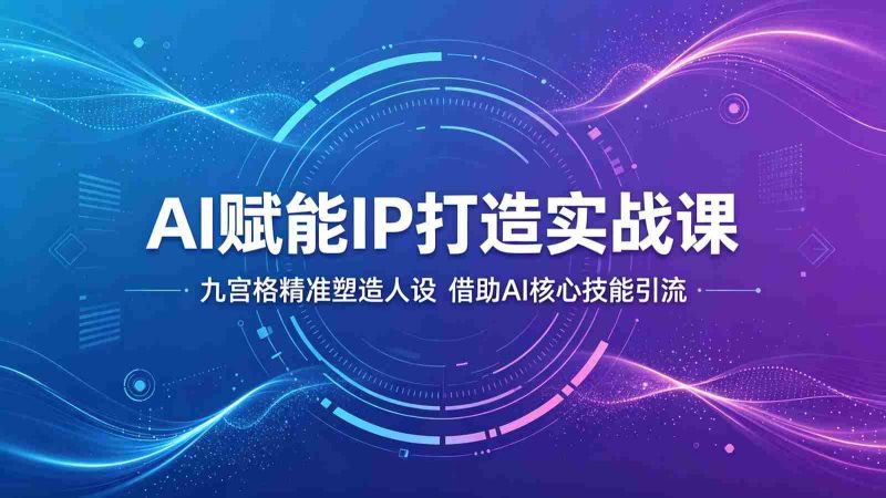 AI赋能IP打造实战课:九宫格精准塑造人设,借助AI核心技能引流-中薪网