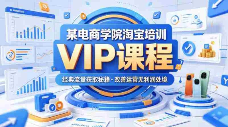 某电商学院淘宝培训VIP课程,各种经典有用的流量获取秘籍,改善运营产品没利润的处境(2026年5月)-中薪网