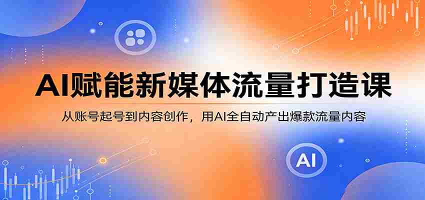 AI赋能新媒体流量打造课：从账号起号到内容创作，用AI全自动产出爆款流量内容-中薪网