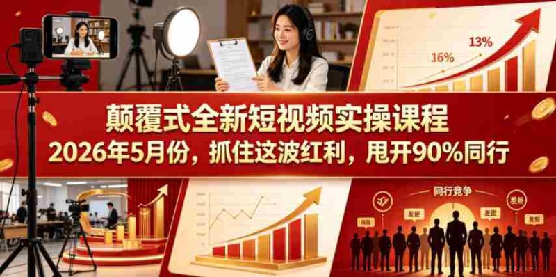 颠覆式全新短视频实操课程2026年5月份,抓住这波红利,甩开90%同行-中薪网