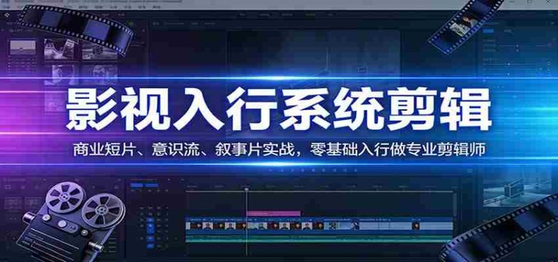 影视系统剪辑,商业短片、意识流、叙事片实战,零基础入行做专业剪辑师-中薪网