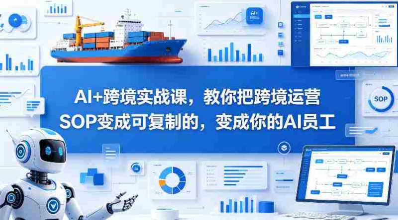 AI+跨境实战课,教你把跨境运营S0变成可复制的,变成你的AI员工-中薪网