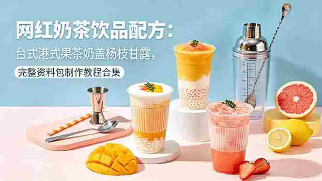 （18557期）网红奶茶饮品配方：台式港式果茶奶盖杨枝甘露，完整资料包制作教程合集-中薪网
