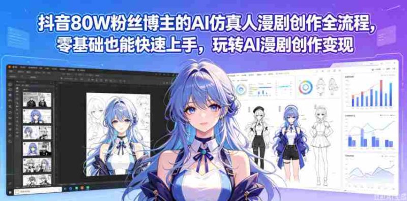 抖音80W粉丝博主的AI仿真人漫剧创作全流程,零基础也能快速上手,玩转AI漫剧创作变现-中薪网