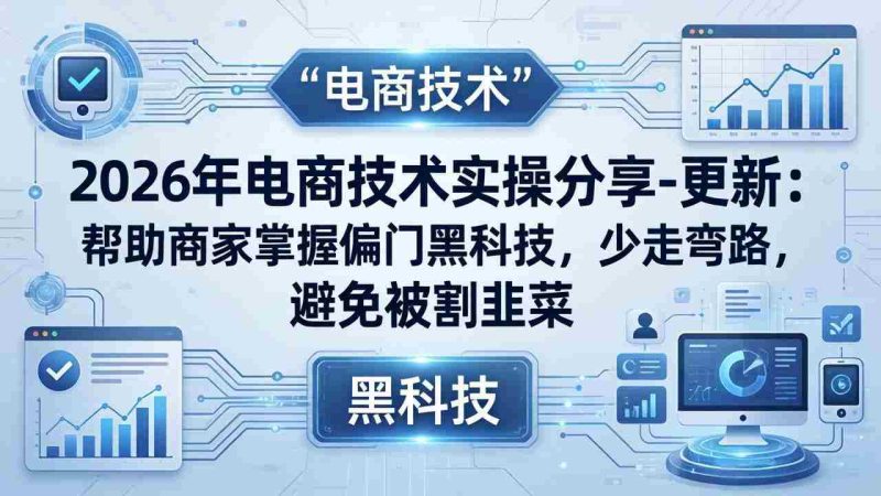 (17976期)2026年电商技术实操分享-更新:帮助商家掌握偏门黑科技,少走弯路,避免被割韭菜-中薪网