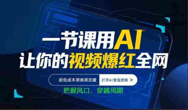 一节课用AI让你的视频爆红全网，超低成本测赛道流量，打开AI变现思维，把握风口，穿越周期-中薪网