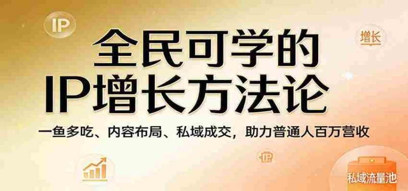 全民可学的IP增长方法论:一鱼多吃、内容布局、私域成交,助力普通人百万营收-中薪网