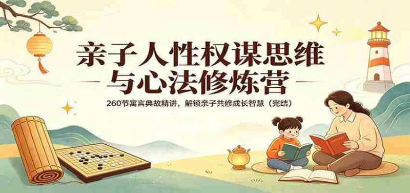 亲子人性权谋思维与心法修炼营:260节寓言典故精讲,解锁亲子共修成长智慧(完结)-中薪网
