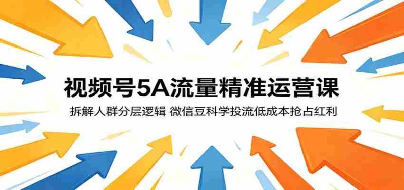 视频号5A流量精准运营课:拆解人群分层逻辑,微信豆科学投流低成本抢占红利-中薪网