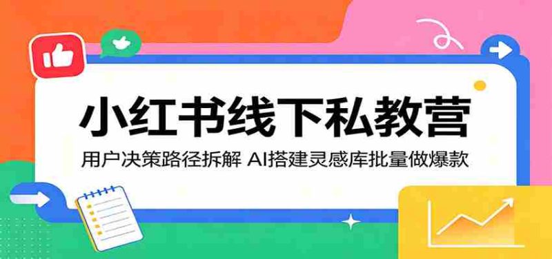 小红书线下私教营:用户决策路径拆解,AI搭建灵感库批量做爆款-中薪网