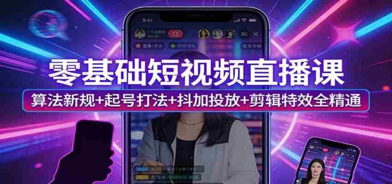零基础短视频直播课:算法新规+起号打法+抖加投放+剪辑特效全精通-中薪网