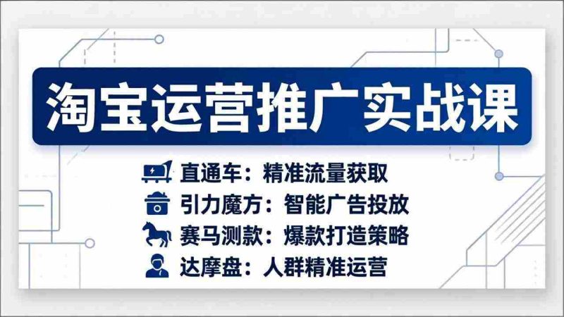 (17660期)淘宝运营推广实战课,直通车+引力魔方+赛马测款+达摩盘人群推广等(更新26年3月)-中薪网