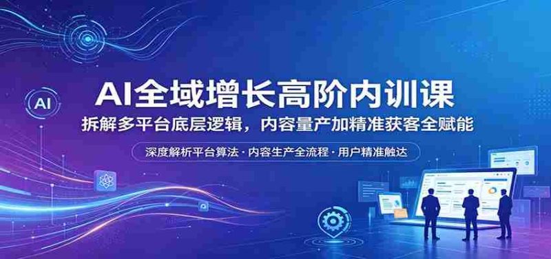 AI全域增长高阶内训课:拆解多平台底层逻辑,内容量产加精准获客全赋能-中薪网
