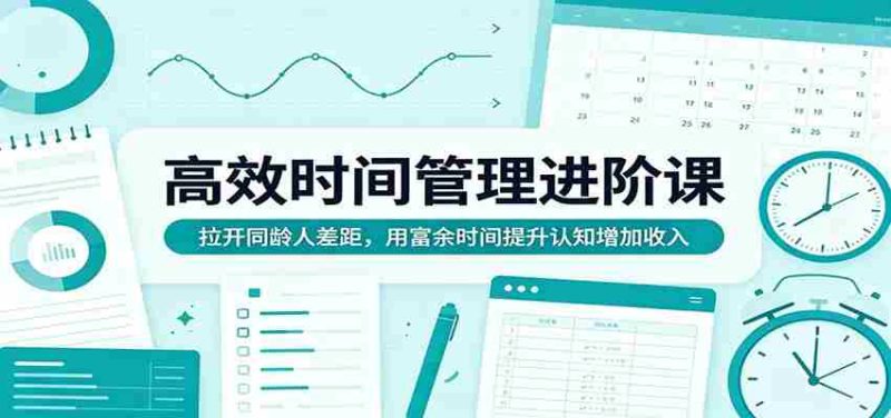 高效时间管理进阶课:拉开同龄人差距,用富余时间提升认知增加收入-中薪网