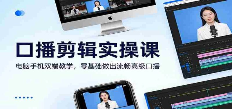 口播剪辑实操课:电脑手机双端教学,零基础做出流畅高级口播-中薪网