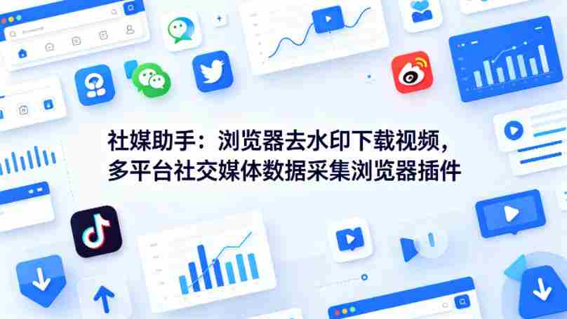社媒助手：浏览器去水印下载视频，多平台社交媒体数据采集浏览器插件-中薪网