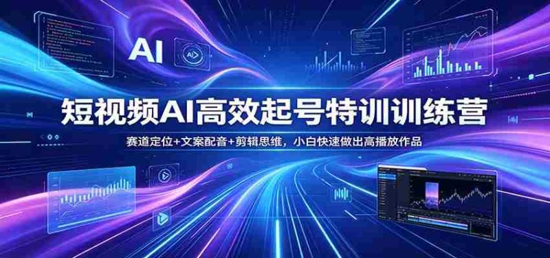 短视频AI高效起号特训训练营:赛道定位+文案配音+剪辑思维,小白快速做出高播放作品-中薪网