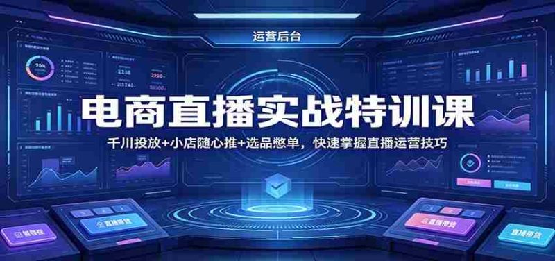 电商直播实战特训课:千川投放+小店随心推+选品憋单,快速掌握直播运营技巧-中薪网