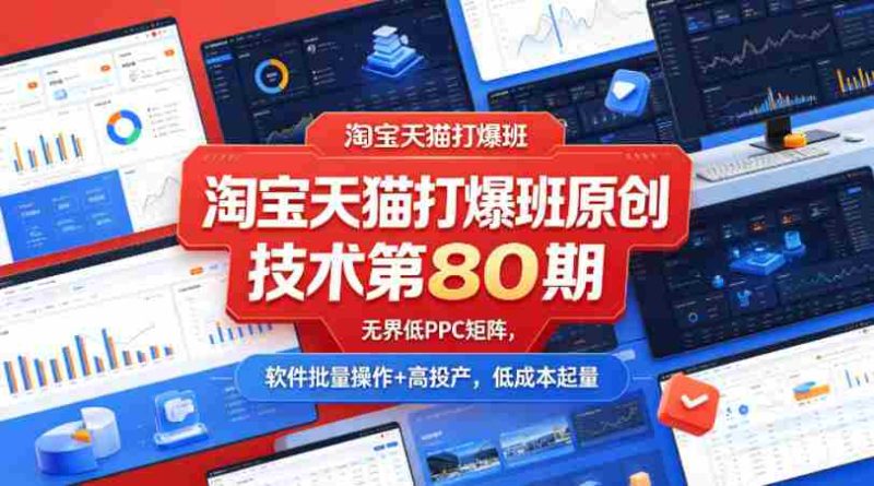 淘宝天猫打爆班原创技术第80期,无界低PPC矩阵,软件批量操作+高投产,低成本起量-中薪网