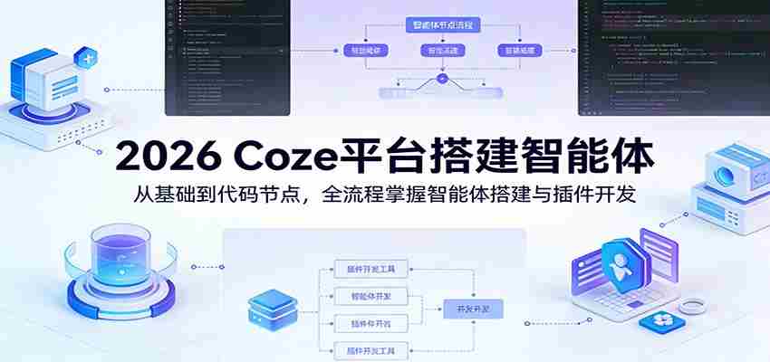 2026 Coze平台搭建智能体：从基础到代码节点，全流程掌握智能体搭建与插件开发-中薪网